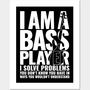 I AM A BASS PLAYER I SOLVE PROBLEMS YOU DON’T KNOW YOU HAVE IN WAYS YOU WOULDN’T UNDERSTAND for best bassist bass player Posters and Art